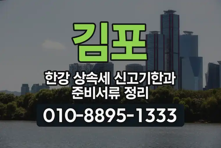 경기 김포 한강 상속세 신고기한과 준비서류 정리