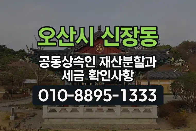 경기 오산시 신장동 공동상속인 재산분할과 세금 확인사항