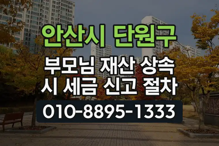 경기 안산시 단원구 대부동 부모님 재산 상속 시 세금 신고 절차