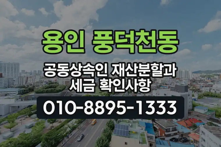 경기 용인 풍덕천동 공동상속인 재산분할과 세금 확인사항