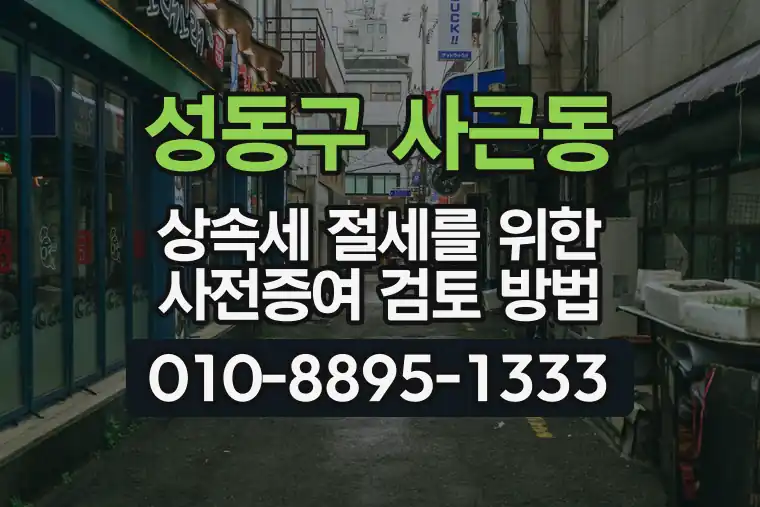 서울 성동구 사근동 상속세 절세를 위한 사전증여 검토 방법
