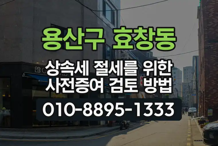 서울 용산구 효창동 상속세 절세를 위한 사전증여 검토 방법