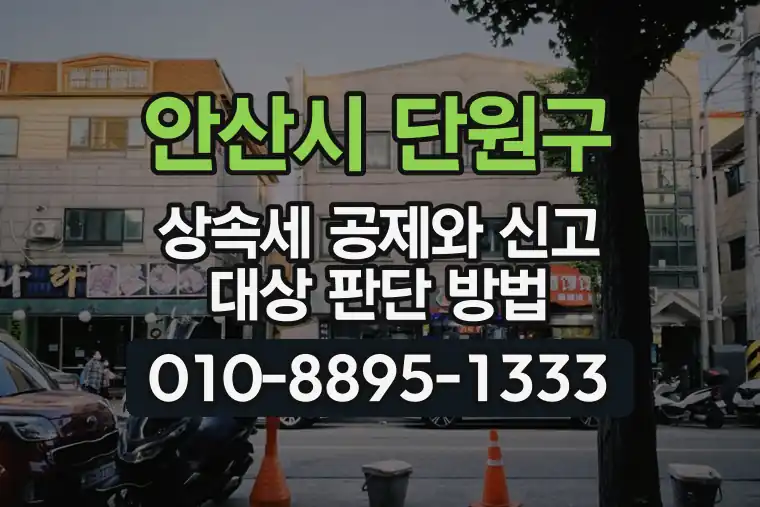 경기 안산시 단원구 원곡동 상속세 공제와 신고 대상 판단 방법