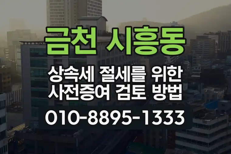 서울 금천 시흥동 상속세 절세를 위한 사전증여 검토 방법