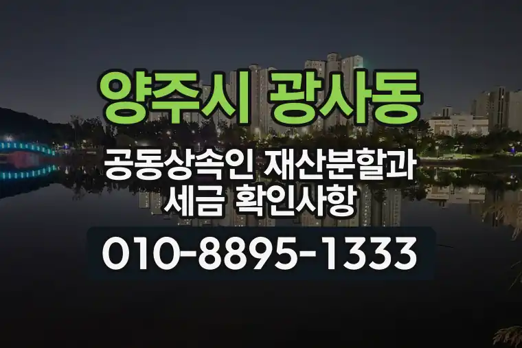 경기 양주시 광사동 공동상속인 재산분할과 세금 확인사항