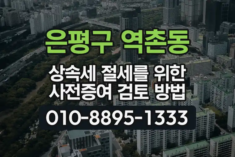 서울 은평구 역촌동 상속세 절세를 위한 사전증여 검토 방법