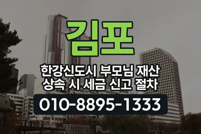 경기 김포 한강신도시 부모님 재산 상속 시 세금 신고 절차