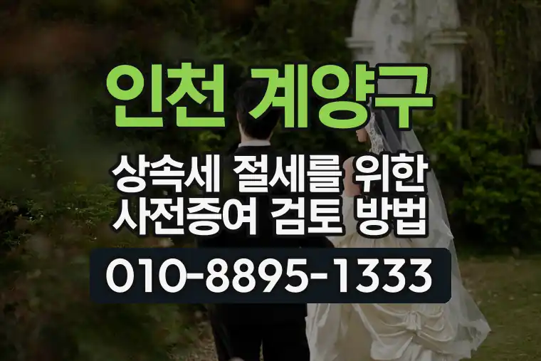인천 계양구 상속세 절세를 위한 사전증여 검토 방법