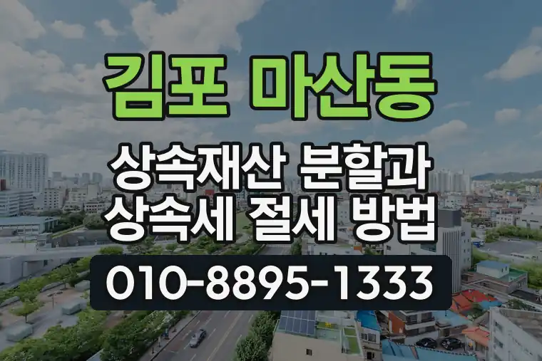 경기 김포 마산동 상속재산 분할과 상속세 절세 방법