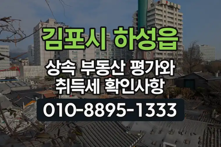 경기 김포시 하성읍 상속 부동산 평가와 취득세 확인사항
