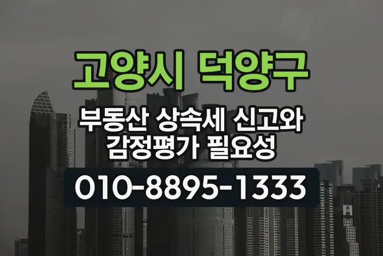 경기 고양시 덕양구 향동동 부동산 상속세 신고와 감정평가 필요성