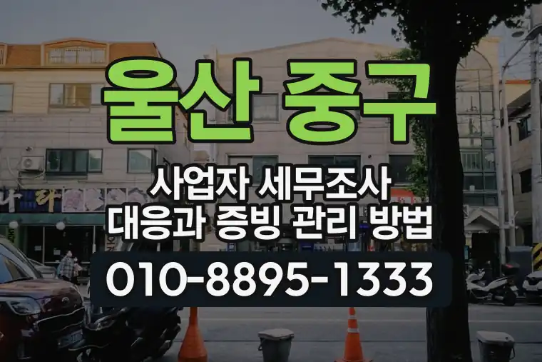 울산 중구 사업자 세무조사 대응과 증빙 관리 방법