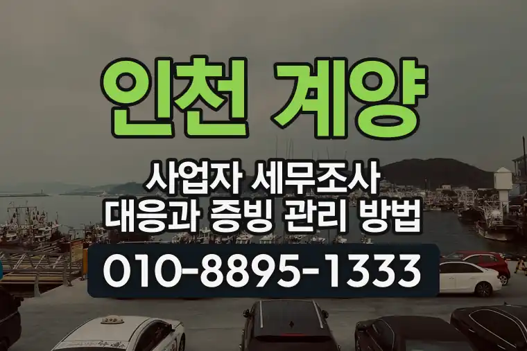 인천 계양 동양동 사업자 세무조사 대응과 증빙 관리 방법