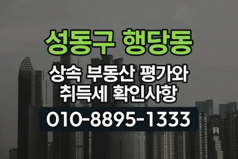 서울 성동구 행당동 상속 부동산 평가와 취득세 확인사항