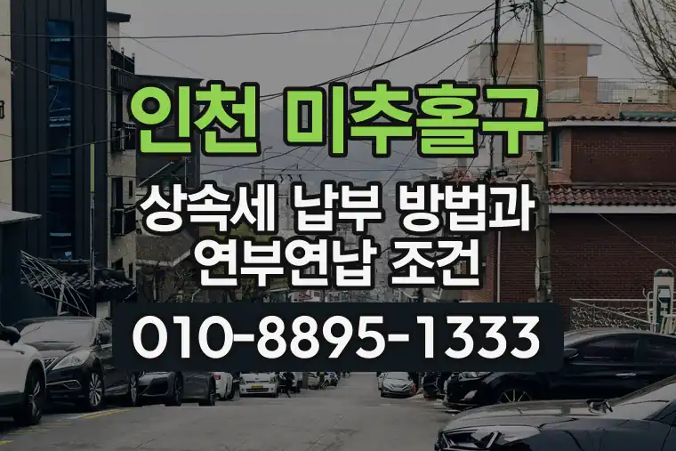 인천 미추홀구 상속세 납부 방법과 연부연납 조건