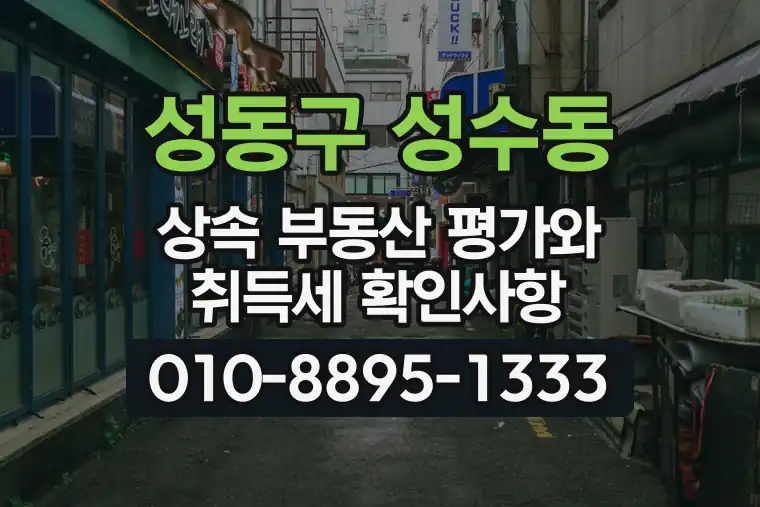 서울 성동구 성수동 상속 부동산 평가와 취득세 확인사항