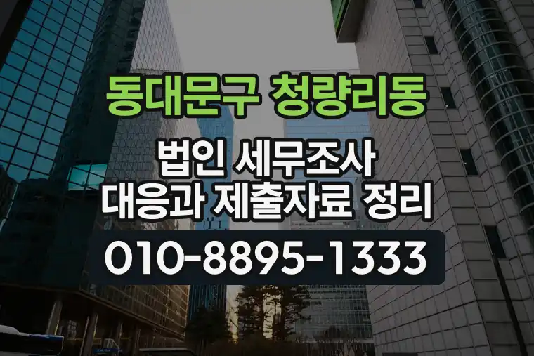 서울 동대문구 청량리동 법인 세무조사 대응과 제출자료 정리