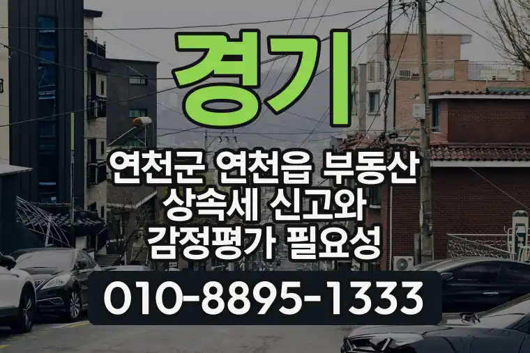 경기 연천군 연천읍 부동산 상속세 신고와 감정평가 필요성