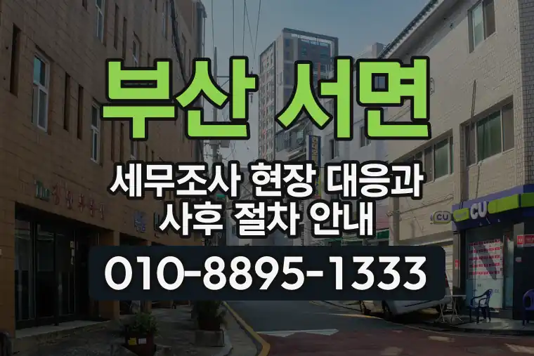 부산 부산진 서면 세무조사 현장 대응과 사후 절차 안내