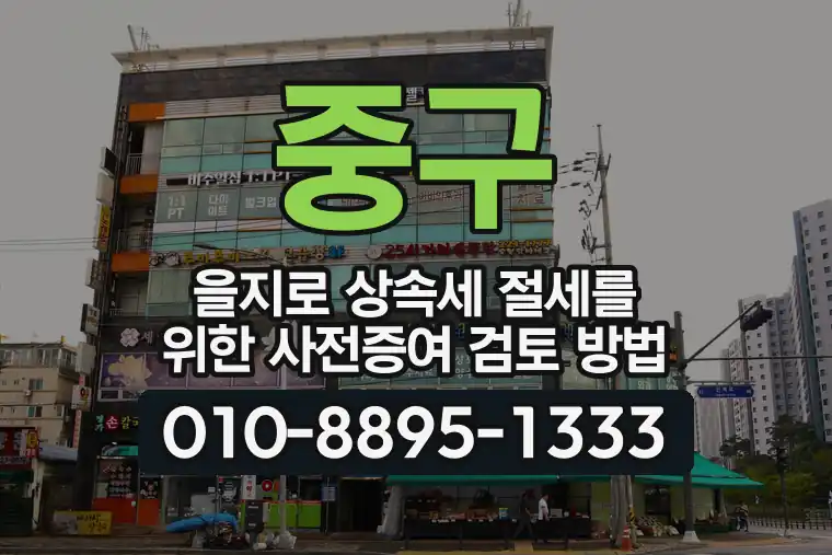 서울 중구 을지로 상속세 절세를 위한 사전증여 검토 방법