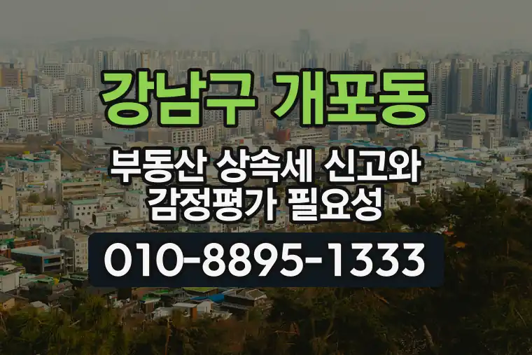 서울 강남구 개포동 부동산 상속세 신고와 감정평가 필요성