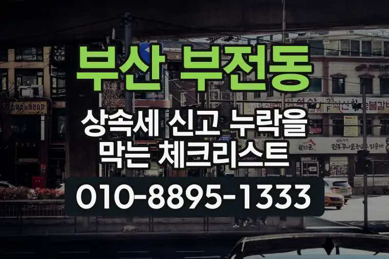 부산 부산진 부전동 상속세 신고 누락을 막는 체크리스트