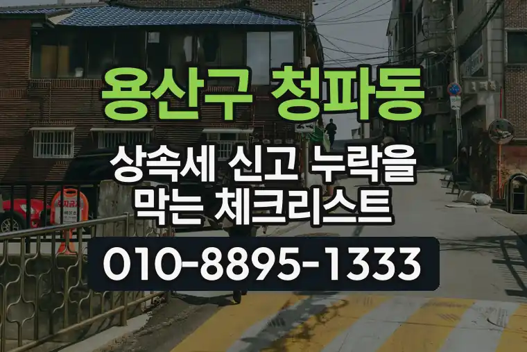 서울 용산구 청파동 상속세 신고 누락을 막는 체크리스트