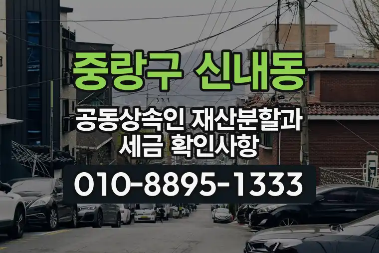 서울 중랑구 신내동 공동상속인 재산분할과 세금 확인사항