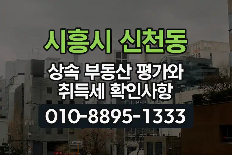 경기 시흥시 신천동 상속 부동산 평가와 취득세 확인사항