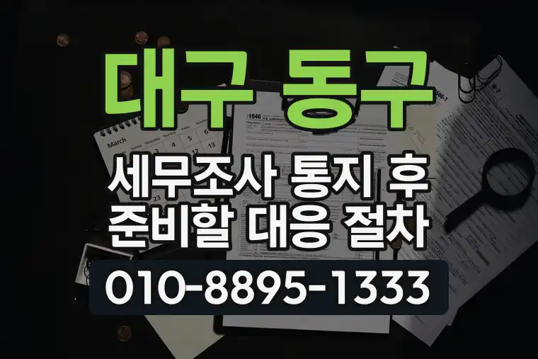 대구 동구 불로동 세무조사 통지 후 준비할 대응 절차