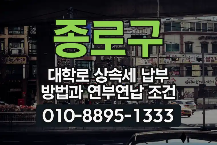 서울 종로구 대학로 상속세 납부 방법과 연부연납 조건