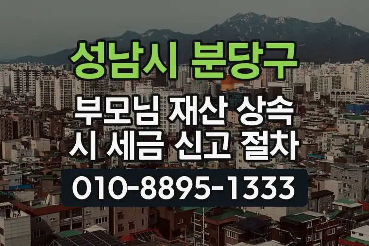 경기 성남시 분당구 정자동 부모님 재산 상속 시 세금 신고 절차