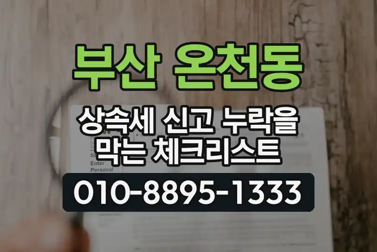 부산 동래 온천동 상속세 신고 누락을 막는 체크리스트