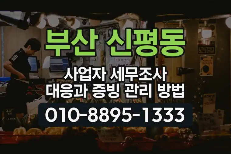 부산 사하 신평동 사업자 세무조사 대응과 증빙 관리 방법