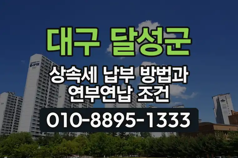 대구 달성군 상속세 납부 방법과 연부연납 조건