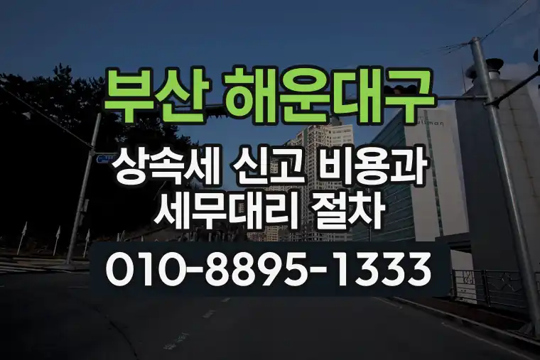 부산 해운대구 상속세 신고 비용과 세무대리 절차
