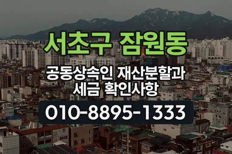 서울 서초구 잠원동 공동상속인 재산분할과 세금 확인사항
