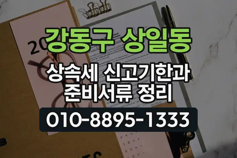 서울 강동구 상일동 상속세 신고기한과 준비서류 정리