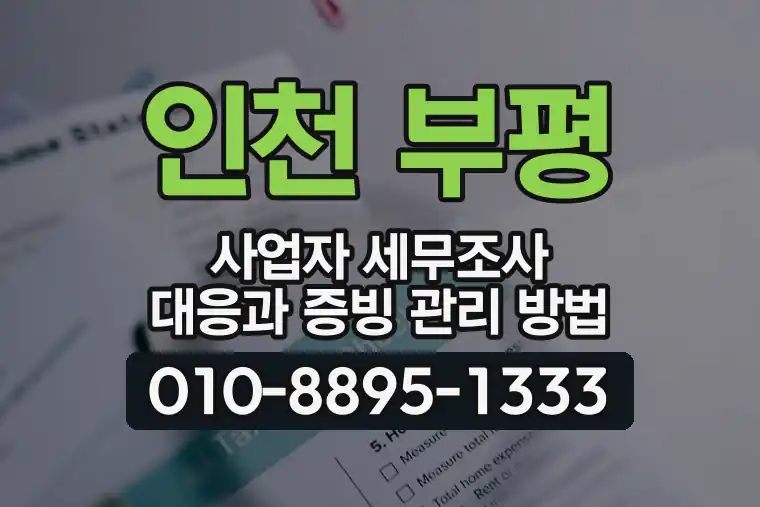 인천 부평 산곡동 사업자 세무조사 대응과 증빙 관리 방법