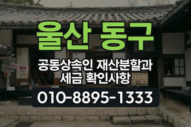 울산 동구 공동상속인 재산분할과 세금 확인사항
