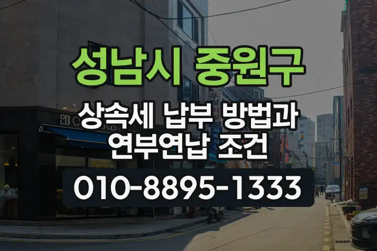 경기 성남시 중원구 성남동 상속세 납부 방법과 연부연납 조건
