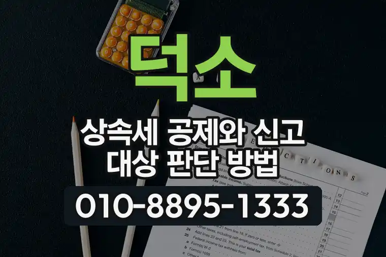 덕소 상속세 공제와 신고 대상 판단 방법