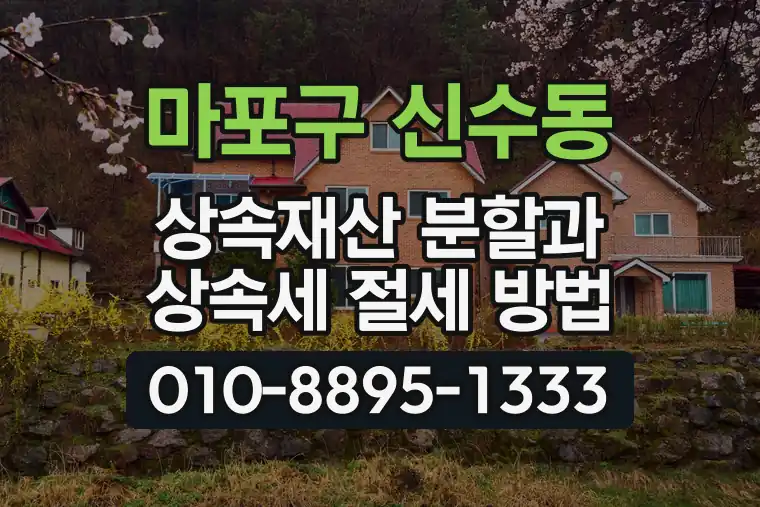 서울 마포구 신수동 상속재산 분할과 상속세 절세 방법
