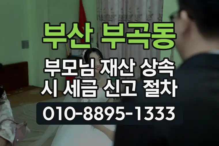 부산 금정 부곡동 부모님 재산 상속 시 세금 신고 절차