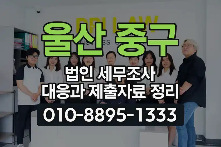 울산 중구 약사동 법인 세무조사 대응과 제출자료 정리