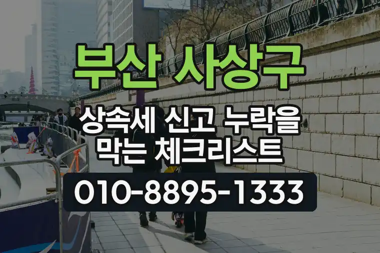 부산 사상구 상속세 신고 누락을 막는 체크리스트