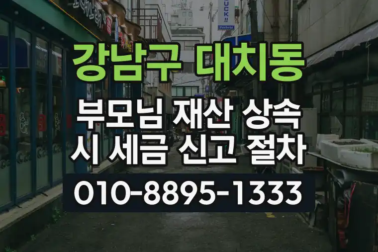 서울 강남구 대치동 부모님 재산 상속 시 세금 신고 절차