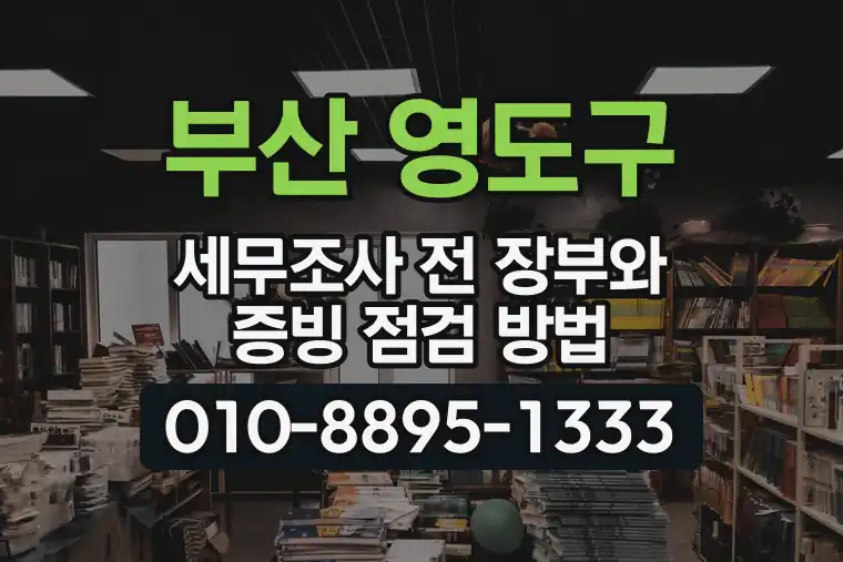 부산 영도구 세무조사 전 장부와 증빙 점검 방법