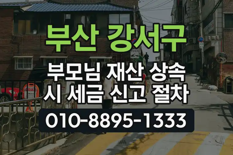 부산 강서구 부모님 재산 상속 시 세금 신고 절차