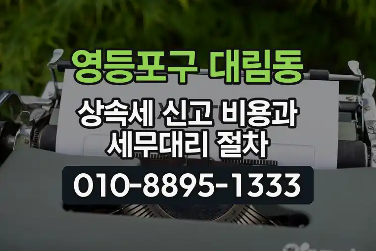 서울 영등포구 대림동 상속세 신고 비용과 세무대리 절차